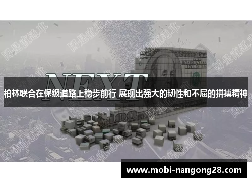 柏林联合在保级道路上稳步前行 展现出强大的韧性和不屈的拼搏精神