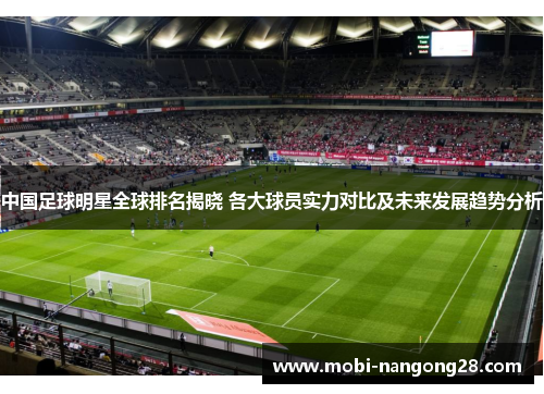 中国足球明星全球排名揭晓 各大球员实力对比及未来发展趋势分析