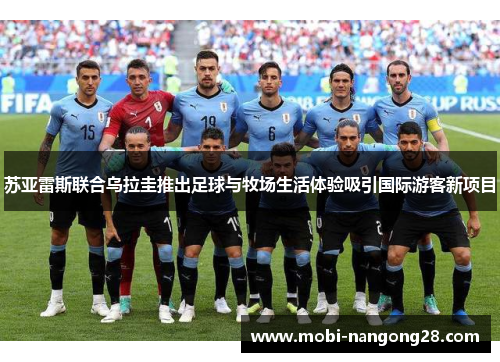 苏亚雷斯联合乌拉圭推出足球与牧场生活体验吸引国际游客新项目