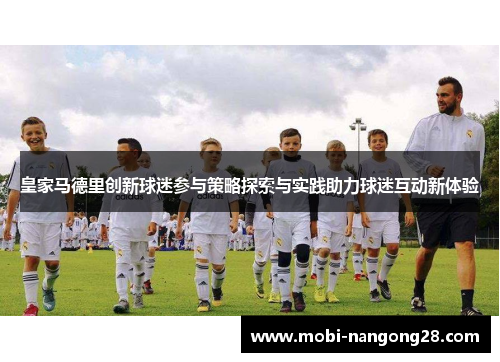 皇家马德里创新球迷参与策略探索与实践助力球迷互动新体验
