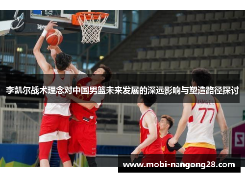 李凯尔战术理念对中国男篮未来发展的深远影响与塑造路径探讨