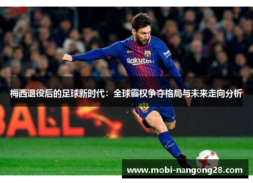 梅西退役后的足球新时代：全球霸权争夺格局与未来走向分析
