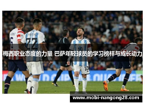 梅西职业态度的力量 巴萨年轻球员的学习榜样与成长动力