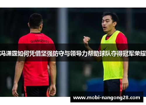 冯潇霆如何凭借坚强防守与领导力帮助球队夺得冠军荣耀