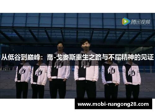 从低谷到巅峰：喬-戈麥斯重生之路与不屈精神的见证