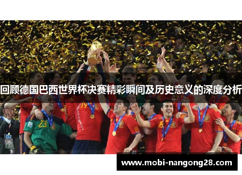 回顾德国巴西世界杯决赛精彩瞬间及历史意义的深度分析
