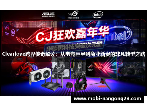 Clearlove跨界传奇解读：从电竞巨星到商业新贵的非凡转型之路