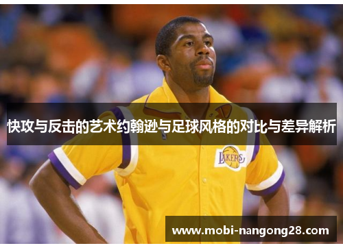 快攻与反击的艺术约翰逊与足球风格的对比与差异解析