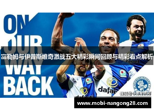 富勒姆与伊普斯维奇激战五大精彩瞬间回顾与精彩看点解析