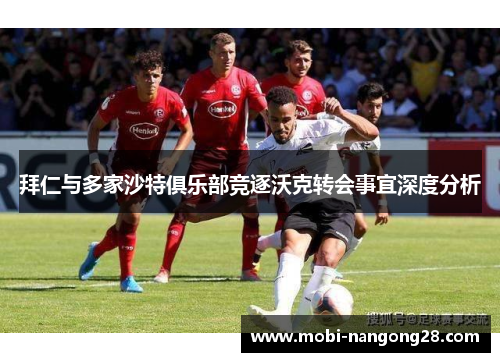 拜仁与多家沙特俱乐部竞逐沃克转会事宜深度分析