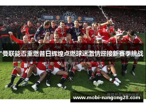 曼联能否重燃昔日辉煌点燃球迷激情迎接新赛季挑战