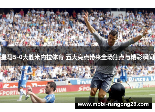 皇马5-0大胜米内拉体育 五大亮点带来全场焦点与精彩瞬间