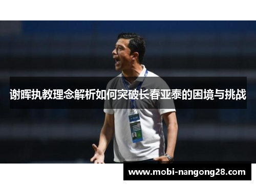 谢晖执教理念解析如何突破长春亚泰的困境与挑战