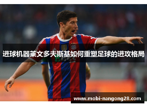 进球机器莱文多夫斯基如何重塑足球的进攻格局