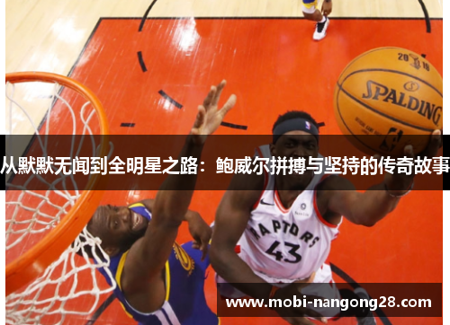 从默默无闻到全明星之路：鲍威尔拼搏与坚持的传奇故事