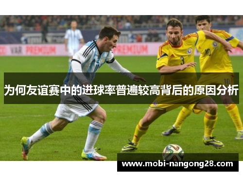 为何友谊赛中的进球率普遍较高背后的原因分析