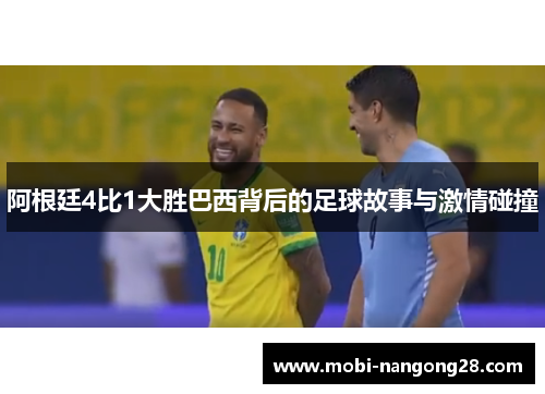 阿根廷4比1大胜巴西背后的足球故事与激情碰撞