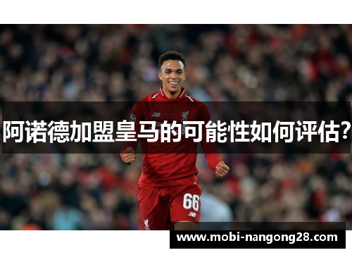 阿诺德加盟皇马的可能性如何评估？