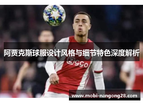 阿贾克斯球服设计风格与细节特色深度解析